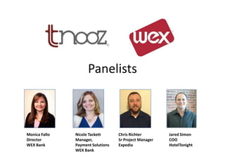 Panelists



Monica Fallo   Nicole Tackett      Chris Richter        Jared Simon
Director       Manager,            Sr Project Manager   COO
WEX Bank       Payment Solutions   Expedia              HotelTonight
               WEX Bank
 