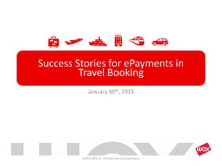 Success Stories for ePayments in
         Travel Booking
             January 30th, 2013




         ©2012 WEX Inc. Confidential and proprietary.
 