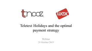 Teletext Holidays and the optimal
payment strategy
Webinar
21 October 2015
 