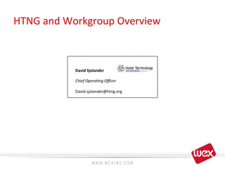HTNG	
  and	
  Workgroup	
  Overview	
  
David	
  Sjolander	
  
Chief	
  Opera4ng	
  Oﬃcer	
  
David.sjolander@htng.org	
  
 