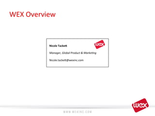 WEX	
  Overview	
  
Nicole	
  Tacke7	
  
Manager,	
  Global	
  Product	
  &	
  Marke4ng	
  
Nicole.tacke?@wexinc.com	
  
	
  
 