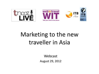 Marketing to the new
  traveller in Asia
        Webcast
      August 29, 2012
 