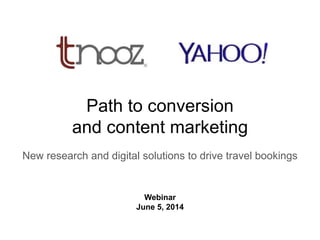 K
Path to conversion
and content marketing
New research and digital solutions to drive travel bookings
Webinar
June 5, 2014
 