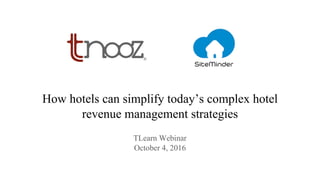 How hotels can simplify today’s complex hotel
revenue management strategies
TLearn Webinar
October 4, 2016
 