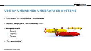USE OF UNMANNED UNDERWATER SYSTEMS
Gain access to previously inaccessible areas
Conduct dangerous & time consuming tasks
New possibilities
Sensing
Mapping
Tracking
“Force multipliers”
Current Developments in Underwater Autonomy
 