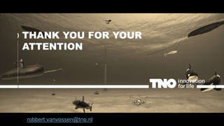 THANK YOU FOR YOUR
ATTENTION
Current Developments in Underwater Autonomy
robbert.vanvossen@tno.nl
 