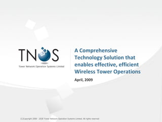 A Comprehensive Technology Solution that enables effective, efficient Wireless Tower Operations April, 2009  (C)Copyright 2008 - 2028 Tower Network Operation Systems Limited. All rights reserved 