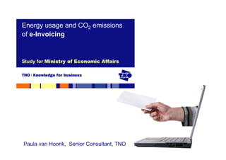 Energy usage and CO2 emissions
of e-Invoicing


Study for Ministry of Economic Affairs




 Paula
Name     van Hoorik, Senior Consultant, TNO
 