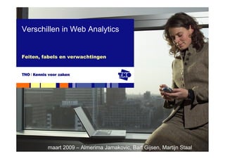 Verschillen in Web Analytics


Feiten, fabels en verwachtingen




         maart 2009 – Almerima Jamakovic, Bart Gijsen, Martijn Staal
 