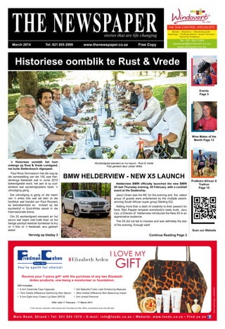 Historiese oomblik te Rust & Vrede
THE NEWSPAPERstories that are life changing
ProNutro African X
Trailrun
Page 15
BMW HELDERVIEW - NEW X5 LAUNCH
Events
Page 5
Wine Maker of the
Month Page 13
Helderview BMW officially launched the new BMW
X5 last Thursday evening, 20 February, with a cocktail
event at the Dealership.
Jason Greer was the MC for the evening and the select
group of guests were entertained by the multiple award-
winning South African super group Sterling EQ.
Adding more than a dash of creativity to their passion for
food, Red Pepper tempted everybody’s taste buds. Jaco
Uys, a Director of Helderview introduced the New X5 to an
appreciative audience.
The X5 did not fail to impress and was definitely the star
of the evening. Enough said!
Continue Reading Page 3
Scan our Website
Main Road, Strand • Tel: 021 853 1070 • E-mail: info@fandc.co.za • Webs i te : w ww. fa ndc . c o. za • Fi nd us on
GreenLeafDesigns|2014.02.05
*Limit one per customer, while stocks last. Excludes all other offers, promotional lines and gift sets.
Receive your 7-piece gift* with the purchase of any two Elizabeth
Arden products, one being a moisturiser or foundation.
Offer valid 17 February – 17 March 2014
Gift includes:
• 6.4ml Ceramide Face Capsules
• 15ml Visible Difference Optimizing Skin Serum
• 5.2ml Eight Hour Cream Lip Balm SPF20
• 3ml Beautiful Color Lash Enhancing Mascara
• 30ml Visible Difference Skin Balancing Cream
• 5ml Untold Perfume
I LOVE MY
GIFT
March 2014 Tel: 021 855 2900 www.thenewspaper.co.za Free Copy
Wynlandgoed eienaars en hul seuns - Rust & Vrede
Foto geneem deur Johan Wilke
´n Historiese oomblik het hom
onlangs op Rust & Vrede Landgoed,
net buite Stellenbosch afgespeel.
Paul Roos Gimnasium met die oog op
die samestelling van die 150 Jaar Her-
denkings feesboek wat in Junie 2015
bekendgestel word, het aan al sy oud-
skoliere wat wynlandgoedere besit, ‘n
uitnodiging gerig.
Die uitnodiging is gerig vir die neem
van ‘n anker foto wat sal dien vir die
hoofstuk wat handel oor Paul Roosers
se betrokkenheid en invloed op die
wynbedryf in Suid-Afrika asook in die
Internasionale arena.
Om 25 wynlandgoed eienaars en hul
seuns wat saam met hulle boer uit hul
besige parstyd skedule bymekaar te kry
vir ‘n foto vir ‘n feesboek, wou gedoen
wees!
Vervolg op bladsy 3
Tel: 021 853 2384
capetown@windovert.co.za
www.windovert.co.za
Blinds | Shutters | ShutterGuards
Awnings | Folding Doors| Insect Screens
Security Products
THE SUN CONTROL SPECIALISTS
 