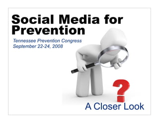 Social Media for
Prevention
Tennessee Prevention Congress
September 22-24, 2008




                                A Closer Look
 