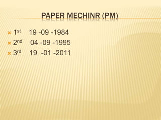 PAPER MECHINR (PM)
 1st 19 -09 -1984
 2nd 04 -09 -1995
 3rd 19 -01 -2011
 