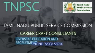 TNPSC
TAMIL NADU PUBLIC SERVICE COMMISSION
CAREER CRAFT CONSULTANTS
OVERSEAS EDUCATION AND
RECRUITMENT
PHONE: 72008 55914
 