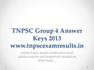 TNPSC Group 4 Answer
Keys 2013
www.tnpscexamresults.in
Latest tnpsc exam notification and
syllabus notes and important questions
and more…
 