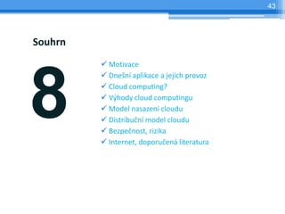 43




Souhrn
          Motivace




8
          Dnešní aplikace a jejich provoz
          Cloud computing?
          Výhody cloud computingu
          Model nasazení cloudu
          Distribuční model cloudu
          Bezpečnost, rizika
          Internet, doporučená literatura
 