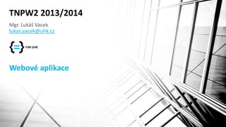 Webové aplikace
Mgr. Lukáš Vacek
lukas.vacek@uhk.cz
TNPW2 2013/2014
 