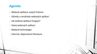 Agenda
• Webové aplikace a jejich historie
• Výhody a nevýhody webových aplikací
• Jak webová aplikace funguje?
• Vývoj webových aplikací
• Webové technologie
• Internet, doporučená literatura
2
 