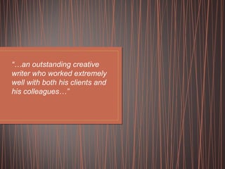 “… an outstanding creative writer who worked extremely well with both his clients and his colleagues…” 