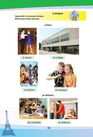 30
Lexique
Apprends le nouveau lexique.
Вивчаємо нову лексику.
J’aime...
Je déteste...
la danse
le cinéma
les contrôles la violence
la musique
le collège
 