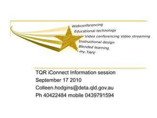 TQR iConnect Information session
September 17 2010
Colleen.hodgins@deta.qld.gov.au
Ph 40422484 mobile 0439791594
 