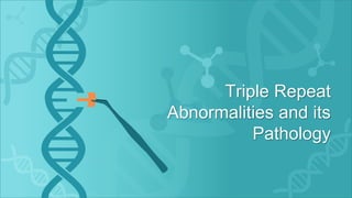 Triple Repeat
Abnormalities and its
Pathology
 