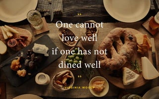 D E O L E OT E A M D 40
One cannot
love well
if one has not
dined well
“
“
v i r g i n i a w o o l f
 