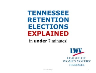 TENNESSEE
RETENTION
ELECTIONS
EXPLAINED
in under 7 minutes!
TENNESSEE
LWVTN 062014 1
 