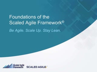 Foundations of the
Scaled Agile Framework®
Be Agile. Scale Up. Stay Lean.
 