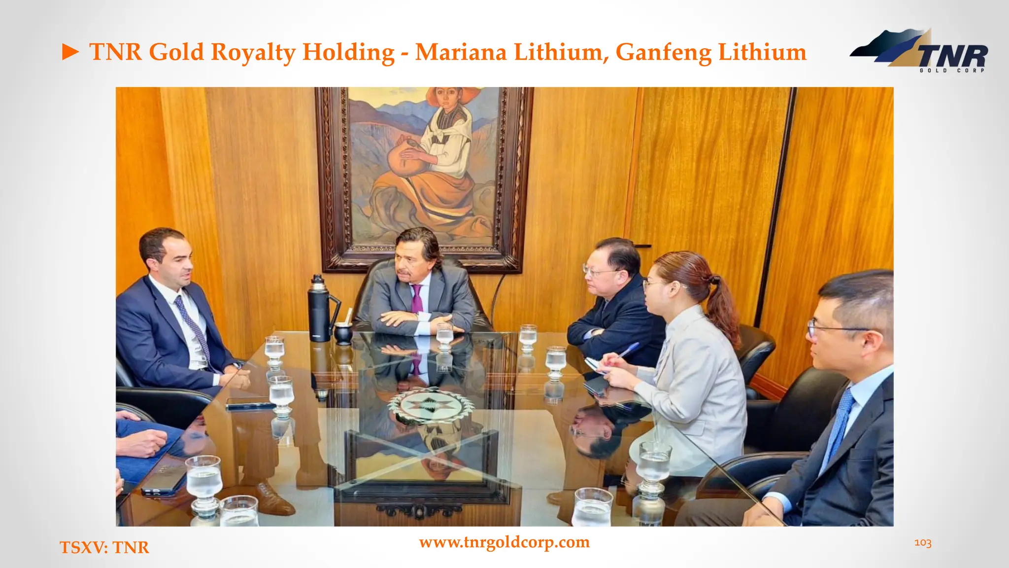 ► TNR Gold Royalty Holding - Mariana Lithium, Ganfeng Lithium
TSXV: TNR www.tnrgoldcorp.com 103
 