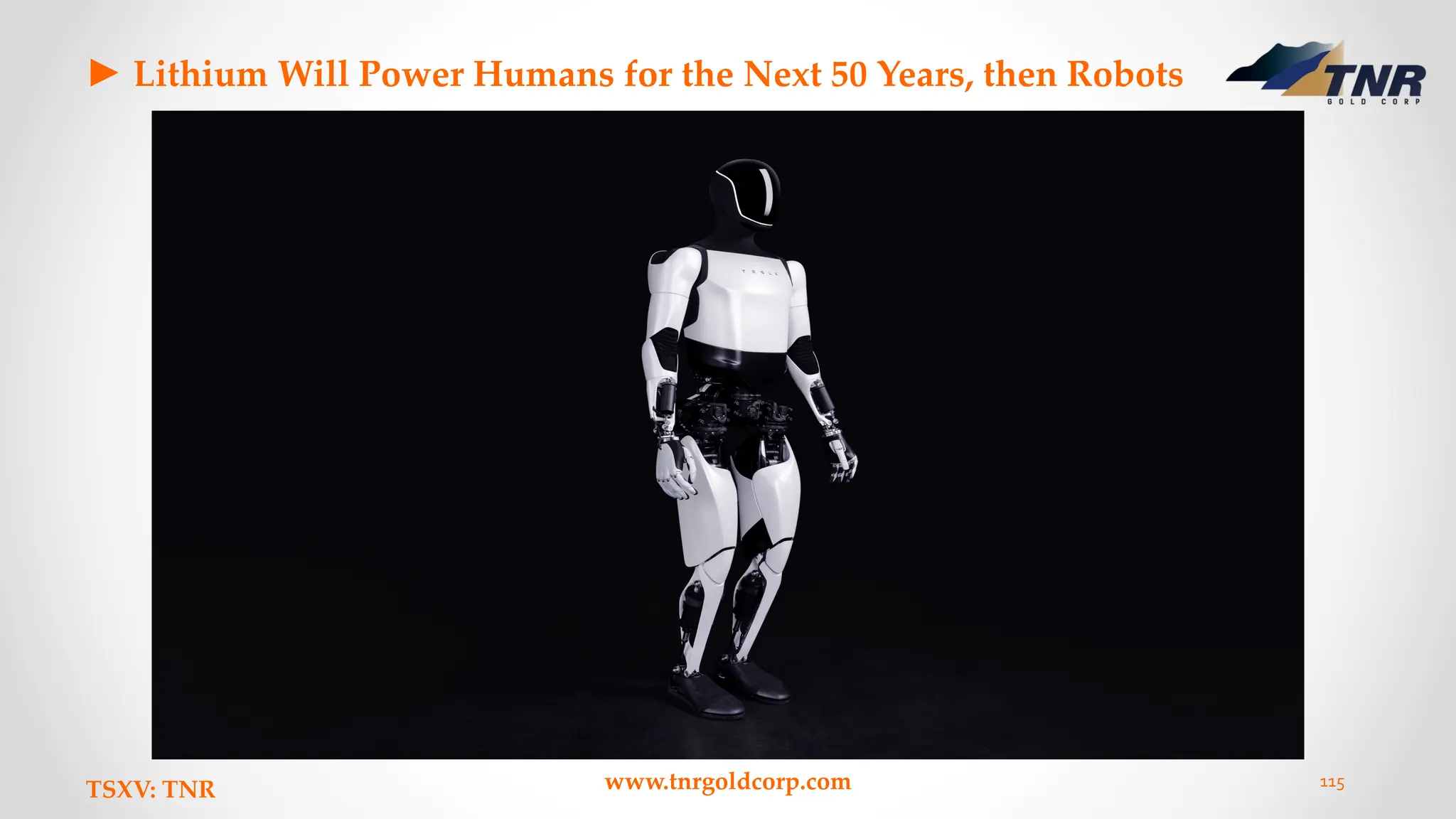 ► Lithium Will Power Humans for the Next 50 Years, then Robots
TSXV: TNR www.tnrgoldcorp.com 115
 