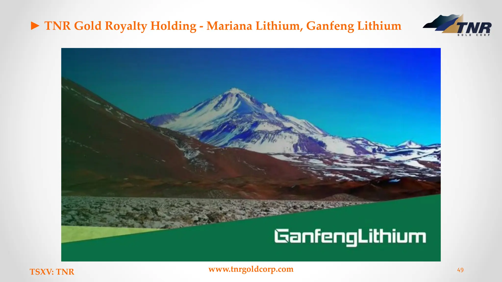 ► TNR Gold Royalty Holding - Mariana Lithium, Ganfeng Lithium
TSXV: TNR www.tnrgoldcorp.com 49
 