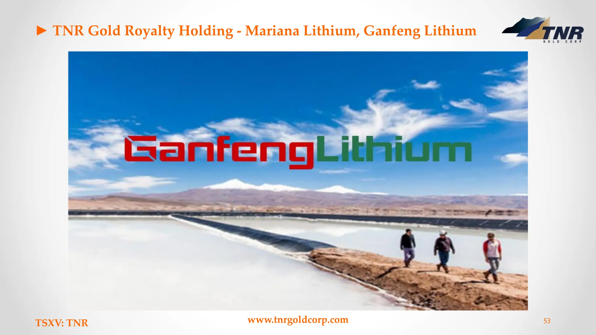 ► TNR Gold Royalty Holding - Mariana Lithium, Ganfeng Lithium
TSXV: TNR www.tnrgoldcorp.com 53
 