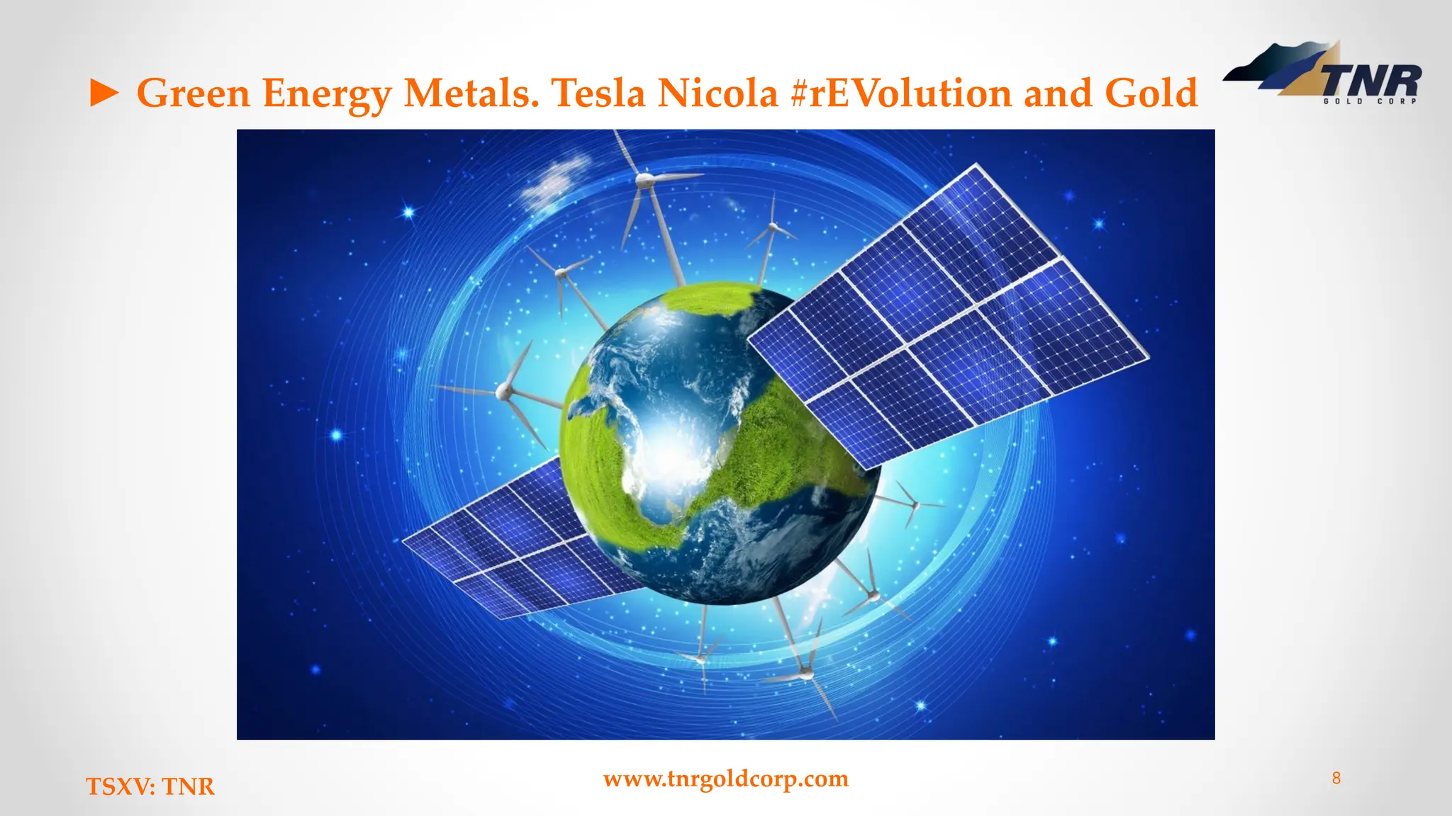 ► Green Energy Metals. Tesla Nicola #rEVolution and Gold
TSXV: TNR www.tnrgoldcorp.com 8
 
