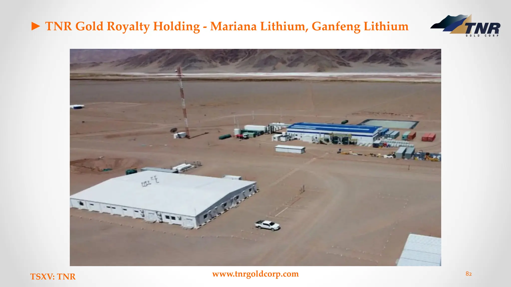 ► TNR Gold Royalty Holding - Mariana Lithium, Ganfeng Lithium
TSXV: TNR www.tnrgoldcorp.com 82
 