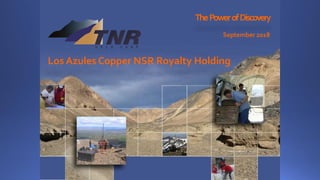 ThePowerofDiscovery
September 2018
Los Azules Copper NSR Royalty Holding
 