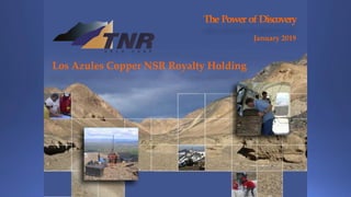 The Power of Discovery
January 2019
Los Azules Copper NSR Royalty Holding
 