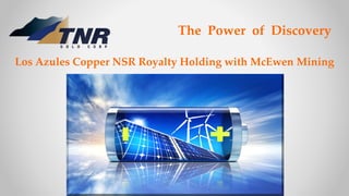 The Power of Discovery
Los Azules Copper NSR Royalty Holding with McEwen Mining
 