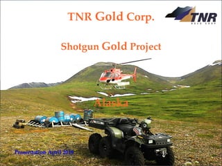 TNR Gold Corp.
Shotgun Gold Project
August 2018
TSXV: TNR www.tnrgoldcorp.com
TNR Gold Corp.
Shotgun Gold Project
Presentation April 2019
Alaska
 