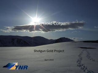 TNR Gold Corp.
Shotgun Gold Project
April 2014
 