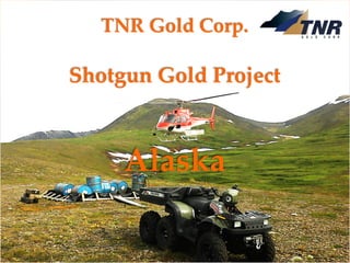 TNR Gold Corp.
Shotgun Gold Project
August 2018
TSXV: TNR www.tnrgoldcorp.com
TNR Gold Corp.
Shotgun Gold Project
Alaska
 