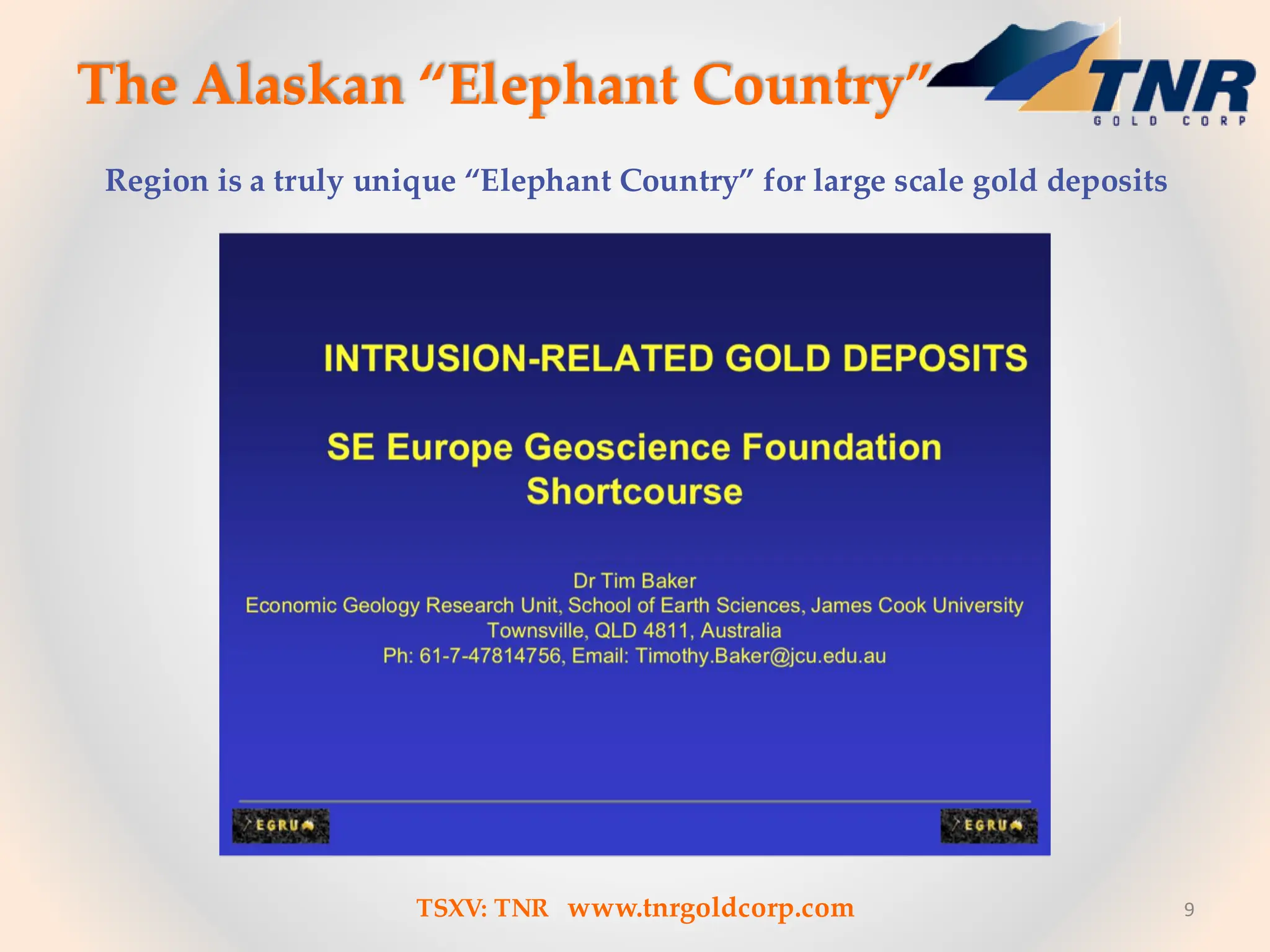 The Alaskan “Elephant Country”
9
Region is a truly unique “Elephant Country” for large scale gold deposits
TSXV: TNR www.tnrgoldcorp.com
 
