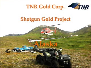 TNR Gold Corp.
Shotgun Gold Project
August 2018
TSXV: TNR www.tnrgoldcorp.com
TNR Gold Corp.
Shotgun Gold Project
Alaska
 