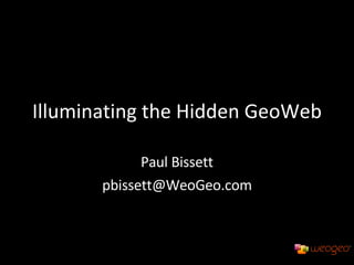 Illuminating the Hidden GeoWeb Paul Bissett [email_address] 