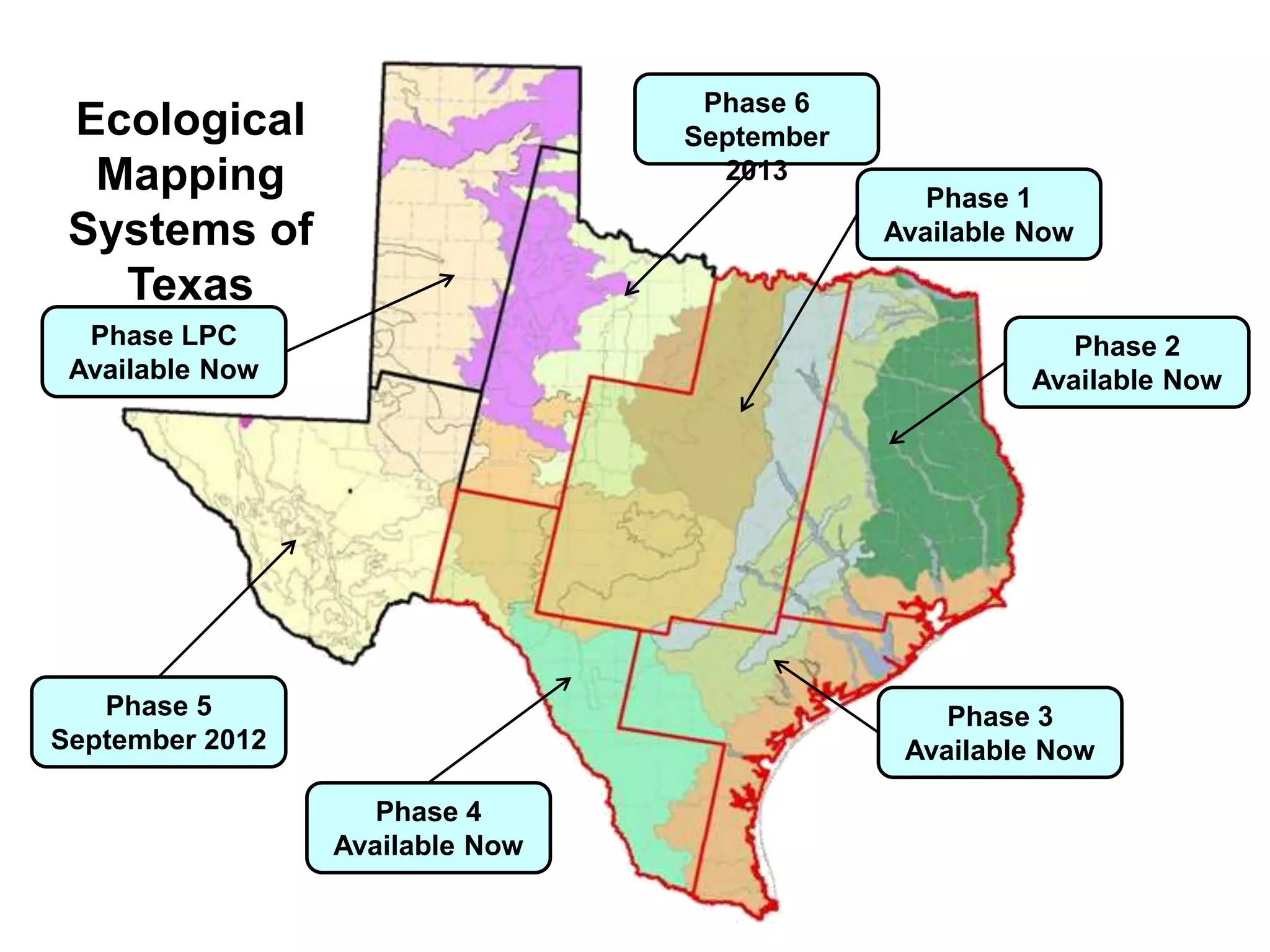 Phase 6
 Ecological                      September
  Mapping                          2013
                                                Phase 1
 Systems of                                  Available Now

   Texas
  Phase LPC                                               Phase 2
 Available Now                                         Available Now




   Phase 5                                       Phase 3
September 2012                                Available Now

                    Phase 4
                 Available Now
 