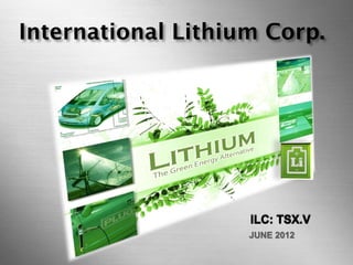 International Lithium Corp.




                                                   JUNE 2012

        international lithium corp. (ILC: TSX.V)
 