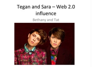 Tegan&and&Sara&–&Web&2.0
influence
Bethany&and&Tat

 