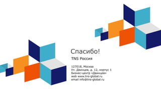 Спасибо!
TNS Россия
127018, Москва
Ул. Двинцев, д. 12, корпус 1
Бизнес-центр «Двинцев»
web www.tns-global.ru
email info@tns-global.ru
 