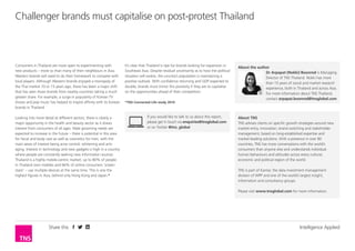 Intelligence AppliedShare this
Consumers in Thailand are more open to experimenting with
new products – more so than many of their neighbours in Asia.
Western brands will need to do their homework to compete with
local players. Although Western brands enjoyed a monopoly of
the Thai market 10 or 15 years ago, there has been a major shift
that has seen Asian brands from nearby countries taking a much
greater share. For example, a surge in popularity of Korean TV
shows and pop music has helped to inspire affinity with its Korean
brands in Thailand.
Looking into more detail at different sectors, there is clearly a
major opportunity in the health and beauty sector as it draws
interest from consumers of all ages. Male grooming needs are
expected to increase in the future – there is potential in this area
for facial and body care as well as cosmetics for men, with the
main areas of interest being acne control, whitening and anti-
aging. Interest in technology and new gadgets is high in a country
where people are constantly seeking new information sources.
Thailand is a highly mobile-centric market; up to 80% of people
in Thailand own mobiles and 66% of online consumers ‘screen
stack’ – use multiple devices at the same time. This is one the
highest figures in Asia, behind only Hong Kong and Japan.*
It’s clear that Thailand is ripe for brands looking for expansion in
Southeast Asia. Despite residual uncertainty as to how the political
situation will evolve, the country’s population is maintaining a
positive outlook. With confidence returning and GDP expected to
double, brands must mirror this positivity if they are to capitalise
on the opportunities ahead of their competitors.
*TNS Connected Life study 2014
Challenger brands must capitalise on post-protest Thailand
About the author
Dr Arpapat (Nokki) Boonrod is Managing
Director of TNS Thailand. Nokki has more
than 15 years of social and market research
experience, both in Thailand and across Asia.
For more information about TNS Thailand,
contact arpapat.boonrod@tnsglobal.com
About TNS
TNS advises clients on specific growth strategies around new
market entry, innovation, brand switching and stakeholder
management, based on long-established expertise and
market-leading solutions. With a presence in over 80
countries, TNS has more conversations with the world’s
consumers than anyone else and understands individual
human behaviours and attitudes across every cultural,
economic and political region of the world.
TNS is part of Kantar, the data investment management
division of WPP and one of the world’s largest insight,
information and consultancy groups.
Please visit www.tnsglobal.com for more information.
If you would like to talk to us about this report,
please get in touch via enquiries@tnsglobal.com
or on Twitter @tns_global
 