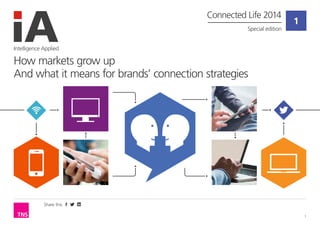 Share this
1
1
Intelligence Applied
How markets grow up
And what it means for brands’ connection strategies
Connected Life 2014
Special edition
 