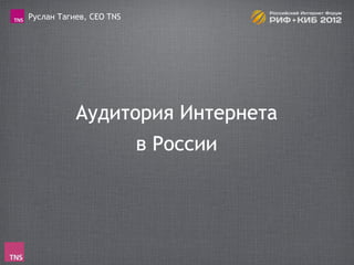 Руслан Тагиев, CEO TNS




           Аудитория Интернета
                         в России
 